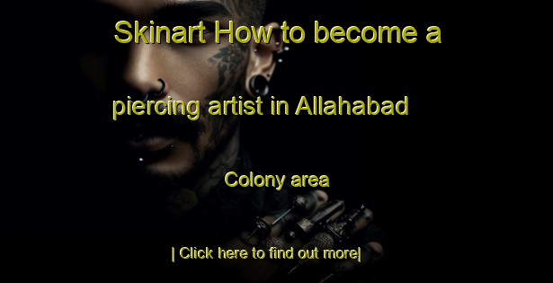 Skinart How to become a piercing artist in Allahabad Colony area-United Kingdom