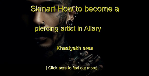 Skinart How to become a piercing artist in Allary Khastyakh area-United Kingdom