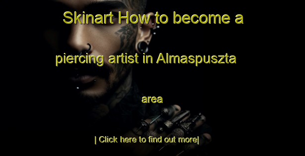 Skinart How to become a piercing artist in Almaspuszta area-United Kingdom