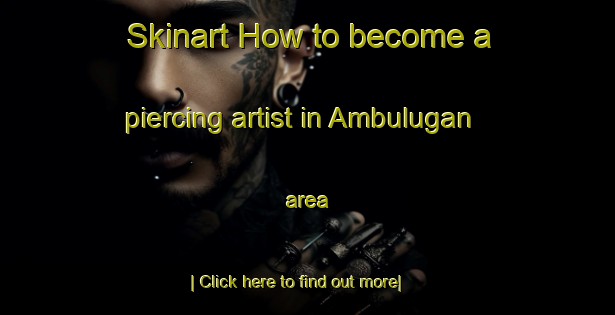 Skinart How to become a piercing artist in Ambulugan area-United Kingdom