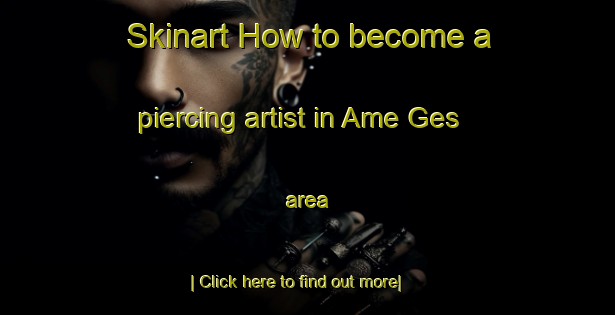 Skinart How to become a piercing artist in Ame Ges area-United Kingdom