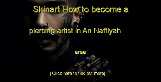 Skinart How to become a piercing artist in An Naftiyah area-United Kingdom