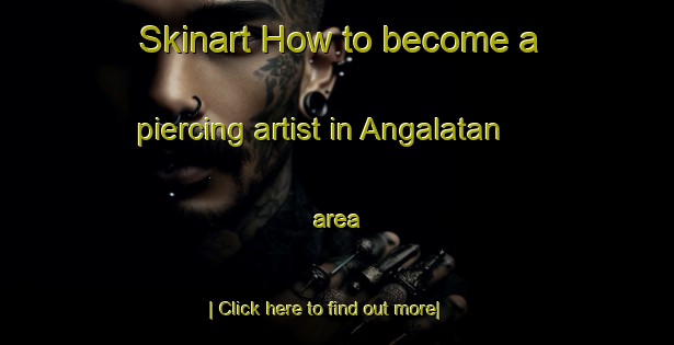 Skinart How to become a piercing artist in Angalatan area-United Kingdom