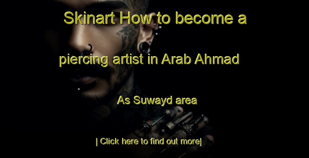 Skinart How to become a piercing artist in Arab Ahmad As Suwayd area-United Kingdom