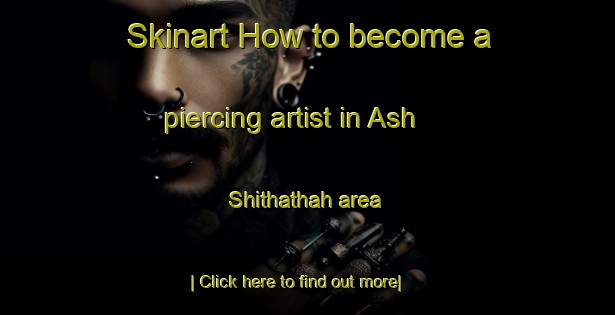 Skinart How to become a piercing artist in Ash Shithathah area-United Kingdom