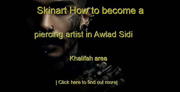 Skinart How to become a piercing artist in Awlad Sidi Khalifah area-United Kingdom