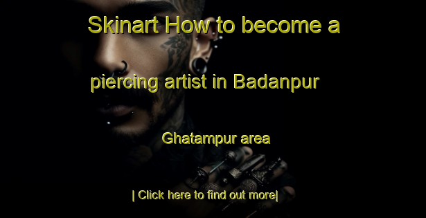 Skinart How to become a piercing artist in Badanpur Ghatampur area-United Kingdom