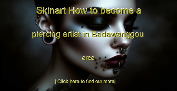 Skinart How to become a piercing artist in Badawanggou area-United Kingdom