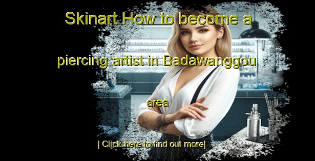 Skinart How to become a piercing artist in Badawanggou area-United Kingdom