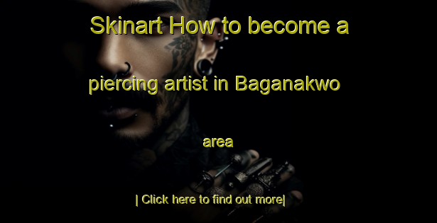 Skinart How to become a piercing artist in Baganakwo area-United Kingdom