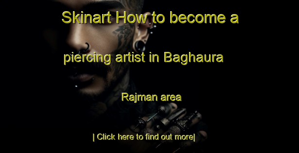 Skinart How to become a piercing artist in Baghaura Rajman area-United Kingdom