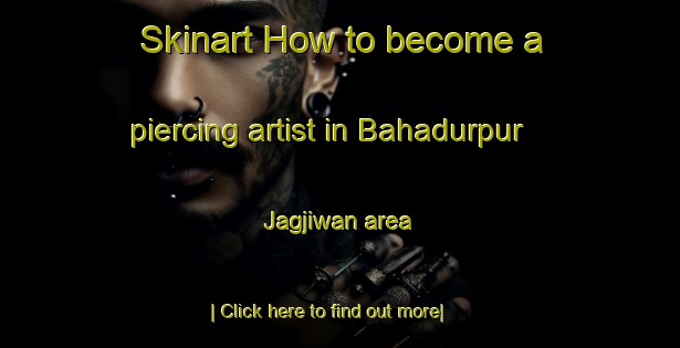 Skinart How to become a piercing artist in Bahadurpur Jagjiwan area-United Kingdom