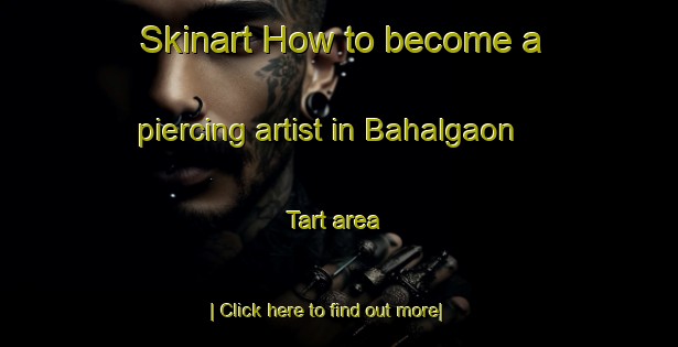 Skinart How to become a piercing artist in Bahalgaon Tart area-United Kingdom