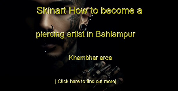 Skinart How to become a piercing artist in Bahlampur Khambhar area-United Kingdom