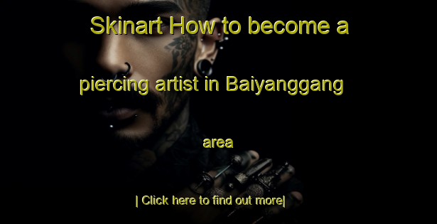 Skinart How to become a piercing artist in Baiyanggang area-United Kingdom