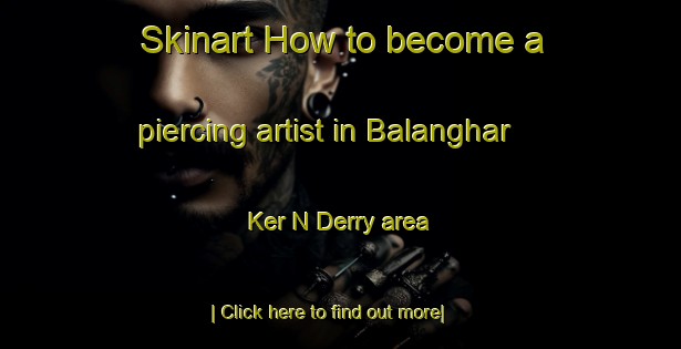 Skinart How to become a piercing artist in Balanghar Ker N Derry area-United Kingdom