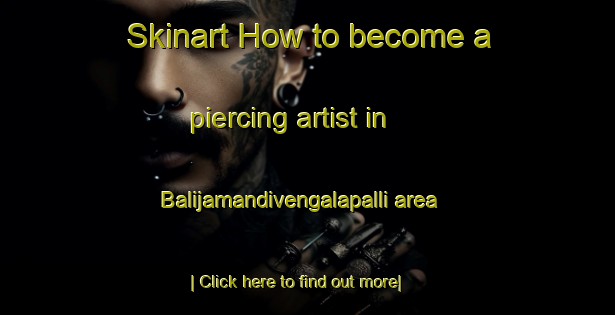 Skinart How to become a piercing artist in Balijamandivengalapalli area-United Kingdom