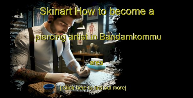 Skinart How to become a piercing artist in Bandamkommu area-United Kingdom