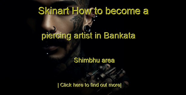 Skinart How to become a piercing artist in Bankata Shimbhu area-United Kingdom