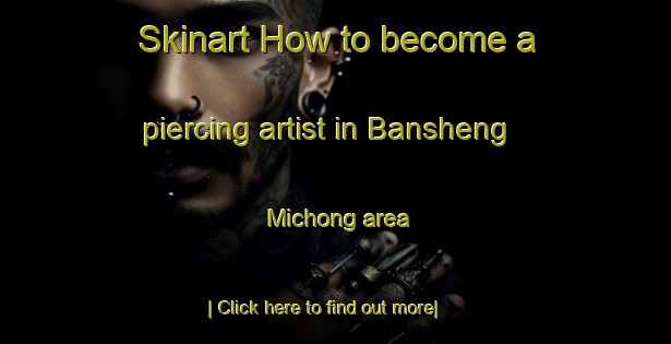 Skinart How to become a piercing artist in Bansheng Michong area-United Kingdom