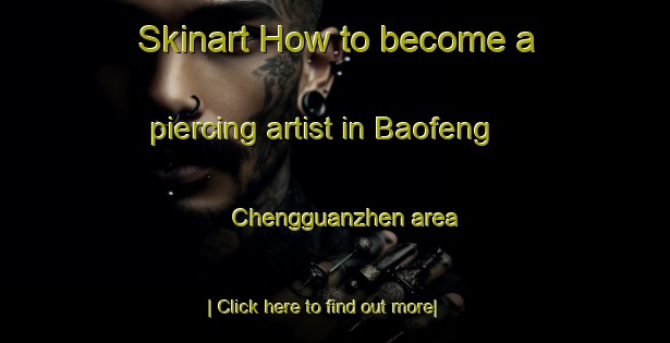 Skinart How to become a piercing artist in Baofeng Chengguanzhen area-United Kingdom