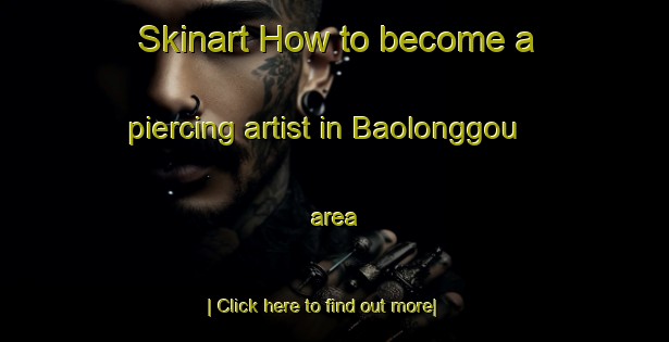 Skinart How to become a piercing artist in Baolonggou area-United Kingdom