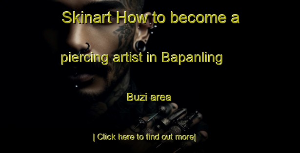 Skinart How to become a piercing artist in Bapanling Buzi area-United Kingdom