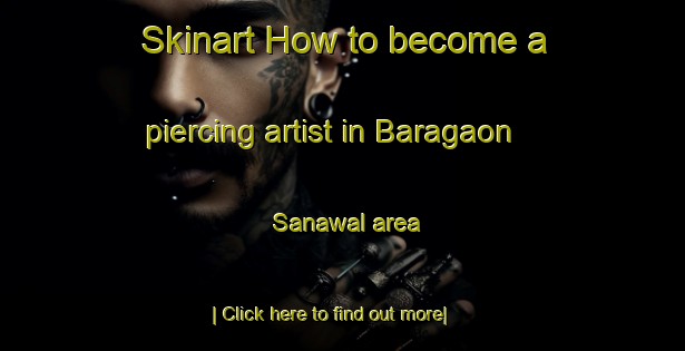 Skinart How to become a piercing artist in Baragaon Sanawal area-United Kingdom