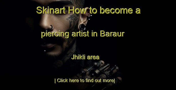 Skinart How to become a piercing artist in Baraur Jhikli area-United Kingdom