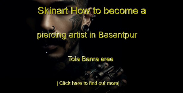 Skinart How to become a piercing artist in Basantpur Tola Banra area-United Kingdom