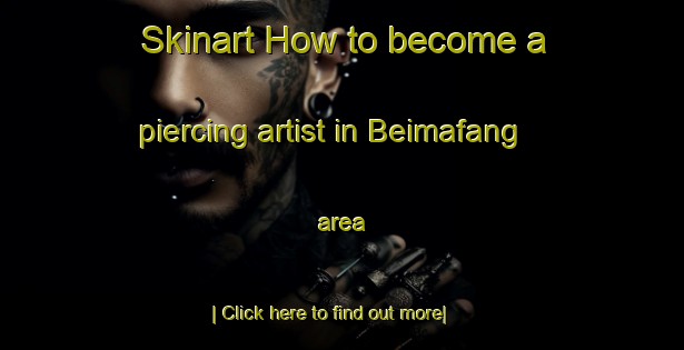 Skinart How to become a piercing artist in Beimafang area-United Kingdom