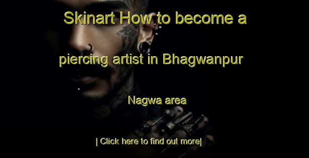 Skinart How to become a piercing artist in Bhagwanpur Nagwa area-United Kingdom