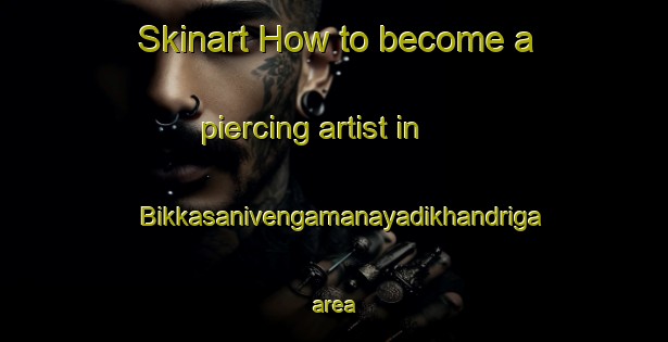 Skinart How to become a piercing artist in Bikkasanivengamanayadikhandriga area-United Kingdom