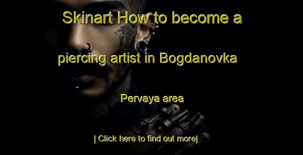 Skinart How to become a piercing artist in Bogdanovka Pervaya area-United Kingdom