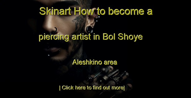 Skinart How to become a piercing artist in Bol Shoye Aleshkino area-United Kingdom