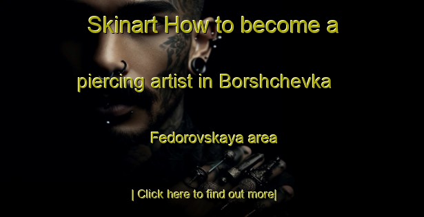 Skinart How to become a piercing artist in Borshchevka Fedorovskaya area-United Kingdom