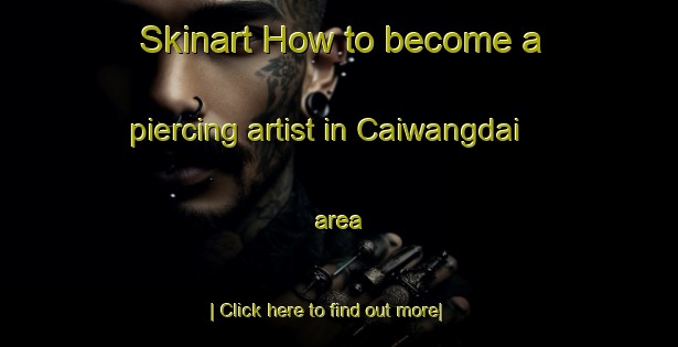 Skinart How to become a piercing artist in Caiwangdai area-United Kingdom