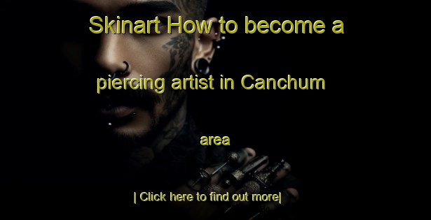 Skinart How to become a piercing artist in Canchum area-United Kingdom