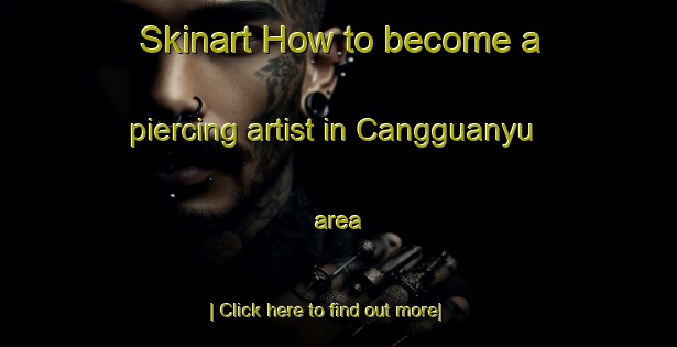 Skinart How to become a piercing artist in Cangguanyu area-United Kingdom