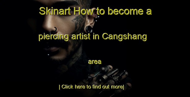 Skinart How to become a piercing artist in Cangshang area-United Kingdom