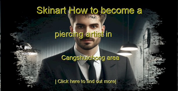 Skinart How to become a piercing artist in Cangshuichong area-United Kingdom