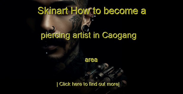 Skinart How to become a piercing artist in Caogang area-United Kingdom