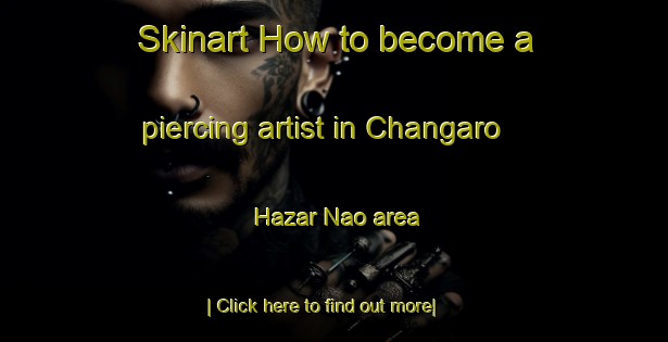 Skinart How to become a piercing artist in Changaro Hazar Nao area-United Kingdom