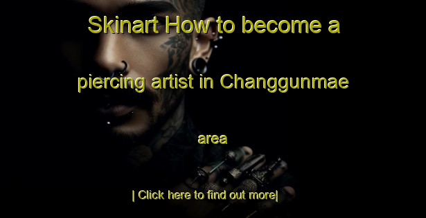 Skinart How to become a piercing artist in Changgunmae area-United Kingdom