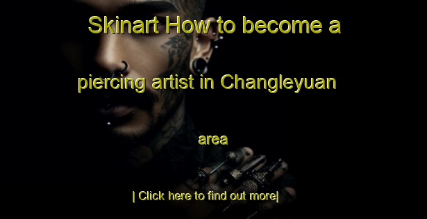 Skinart How to become a piercing artist in Changleyuan area-United Kingdom