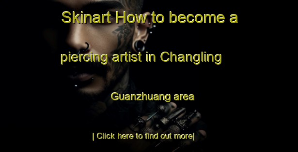 Skinart How to become a piercing artist in Changling Guanzhuang area-United Kingdom