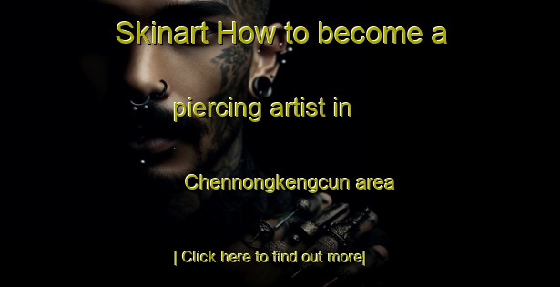 Skinart How to become a piercing artist in Chennongkengcun area-United Kingdom