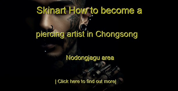 Skinart How to become a piercing artist in Chongsong Nodongjagu area-United Kingdom