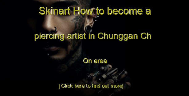 Skinart How to become a piercing artist in Chunggan Ch On area-United Kingdom