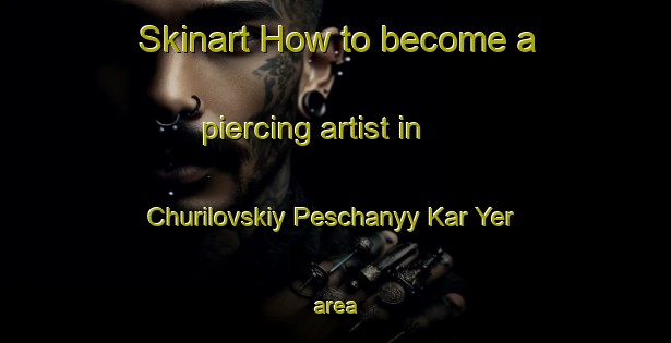 Skinart How to become a piercing artist in Churilovskiy Peschanyy Kar Yer area-United Kingdom